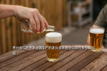貴州省仁懷市茅臺(tái)鎮(zhèn)生產(chǎn)的茅臺(tái)液濃香型52現(xiàn)在多少錢知道