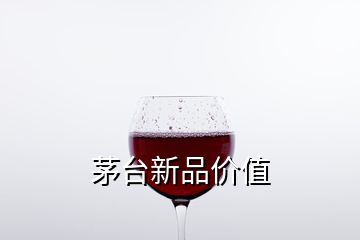 茅臺(tái)新品價(jià)值