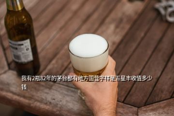 我有2瓶82年的茅臺(tái)都有地方國(guó)營(yíng)字樣是五星豐收值多少錢(qián)