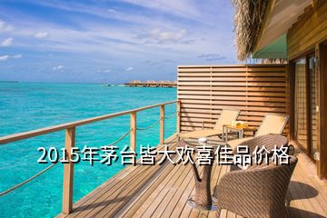 2015年茅臺皆大歡喜佳品價格