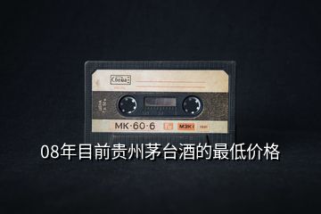 08年目前貴州茅臺酒的最低價格