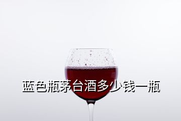藍(lán)色瓶茅臺(tái)酒多少錢一瓶