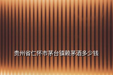 貴州省仁懷市茅臺(tái)鎮(zhèn)賴茅酒多少錢(qián)