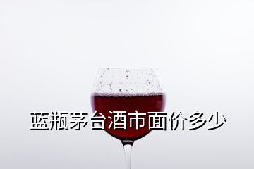 藍瓶茅臺酒市面價多少