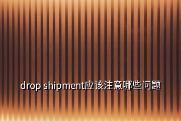 drop shipment應該注意哪些問題