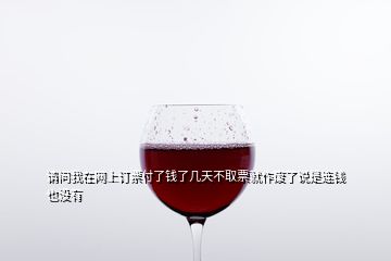 請(qǐng)問(wèn)我在網(wǎng)上訂票付了錢了幾天不取票就作廢了說(shuō)是連錢也沒(méi)有