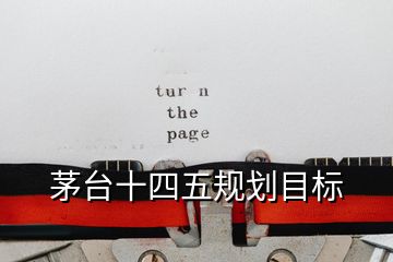 茅臺十四五規(guī)劃目標(biāo)