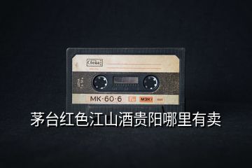 茅臺紅色江山酒貴陽哪里有賣