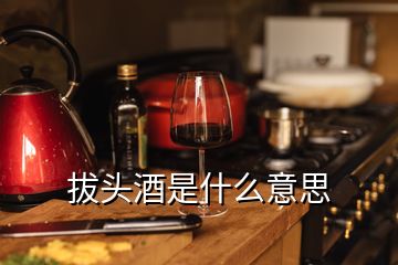 拔頭酒是什么意思