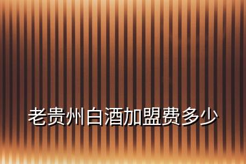 老貴州白酒加盟費多少