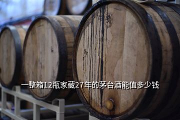 一整箱12瓶家藏27年的茅臺(tái)酒能值多少錢