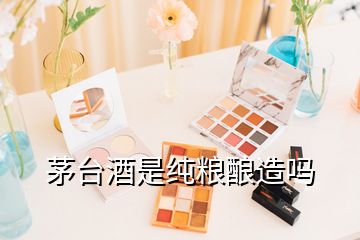 茅臺酒是純糧釀造嗎