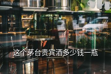 這個(gè)茅臺(tái)貴賓酒多少錢(qián)一瓶