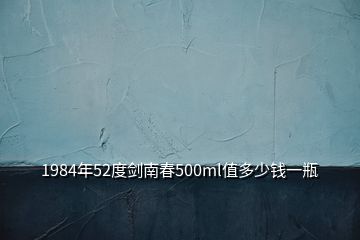 1984年52度劍南春500ml值多少錢一瓶