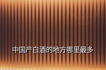 中國產(chǎn)白酒的地方哪里最多