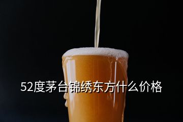 52度茅臺錦繡東方什么價(jià)格