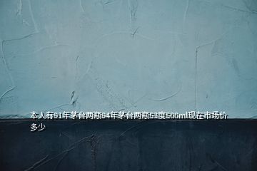 本人有91年茅臺兩瓶94年茅臺兩瓶53度500ml現(xiàn)在市場價多少