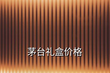 茅臺禮盒價(jià)格