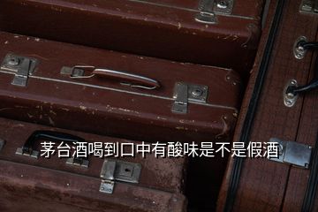 茅臺(tái)酒喝到口中有酸味是不是假酒