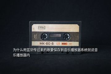 為什么用藍牙傳過來的歌要保存到音樂播放器系統(tǒng)就說音樂播放器內