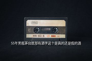 55年黑瓶茅臺底部有酒字這個是真的還是假的酒