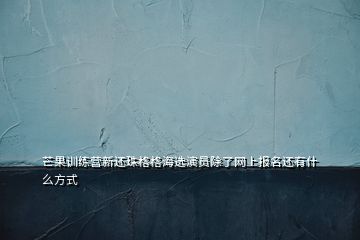 芒果訓(xùn)練營新還珠格格海選演員除了網(wǎng)上報名還有什么方式