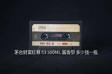 茅臺財富紅尊 53 500ML 醬香型 多少錢一瓶