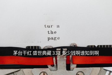 茅臺(tái)干紅 盛世典藏 333 多少錢(qián)啊誰(shuí)知到啊