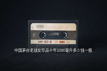 中國(guó)茅臺(tái)老戰(zhàn)友珍品十年1000毫升多少錢(qián)一瓶