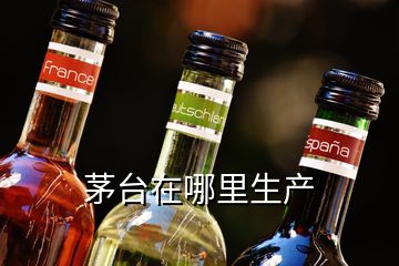 茅臺在哪里生產(chǎn)