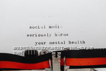 微信支付后有8次刮獎(jiǎng)的機(jī)會(huì)我刮了一個(gè)10元一箱茅臺(tái)酒貨到付