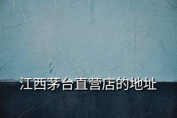 江西茅臺直營店的地址