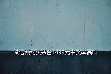 微信預(yù)約買茅臺1499元中獎率高嗎