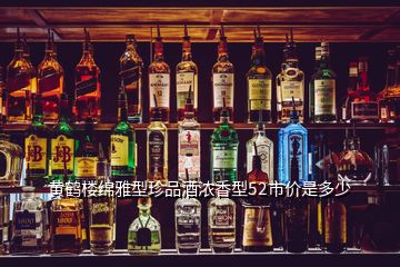 黃鶴樓綿雅型珍品酒濃香型52市價(jià)是多少