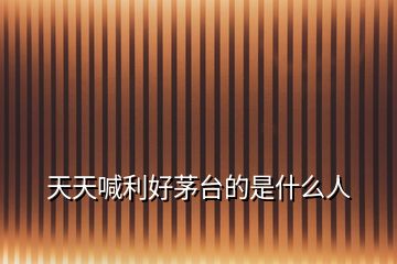 天天喊利好茅臺(tái)的是什么人