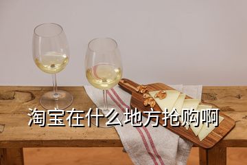 淘寶在什么地方搶購啊