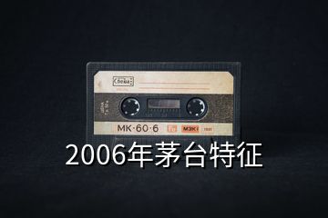 2006年茅臺特征
