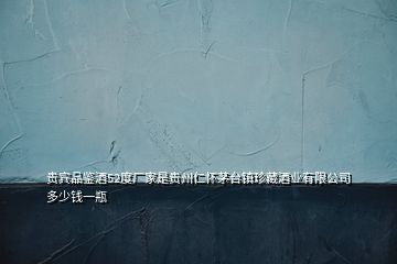 貴賓品鑒酒52度廠家是貴州仁懷茅臺(tái)鎮(zhèn)珍藏酒業(yè)有限公司多少錢(qián)一瓶