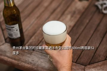 貴州茅臺集團(tuán)的珍藏家常酒濃香型15周年500ml兩瓶裝52度多