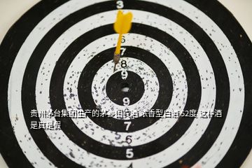 貴州茅臺(tái)集團(tuán)生產(chǎn)的茅鄉(xiāng)國(guó)賓酒 濃香型白酒 52度 這種酒是真是假