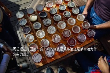 周總理在開(kāi)國(guó)第一宴上喝的到底是賴(lài)茅酒還是茅臺(tái)酒為什么有的說(shuō)是