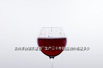 貴州茅臺鎮(zhèn)五星酒廠生產三十年極品酒價格是多少
