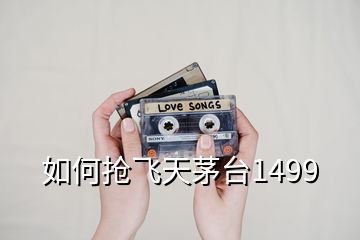 如何搶飛天茅臺(tái)1499