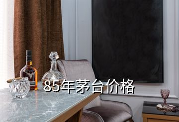 85年茅臺價格