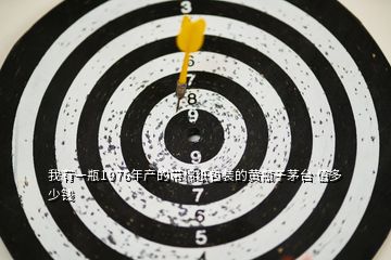 我有一瓶1976年產(chǎn)的帶棉紙包裝的黃瓶子茅臺(tái) 值多少錢(qián)