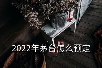 2022年茅臺(tái)怎么預(yù)定