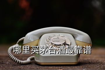 哪里買(mǎi)茅臺(tái)酒最靠譜