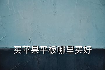 買蘋(píng)果平板哪里買好