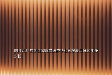 09年出廠的茅臺(tái)52度譽(yù)滿中華和五糧液回歸10年多少錢
