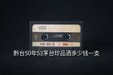 黔臺(tái)50年53茅臺(tái)珍品酒多少錢一支